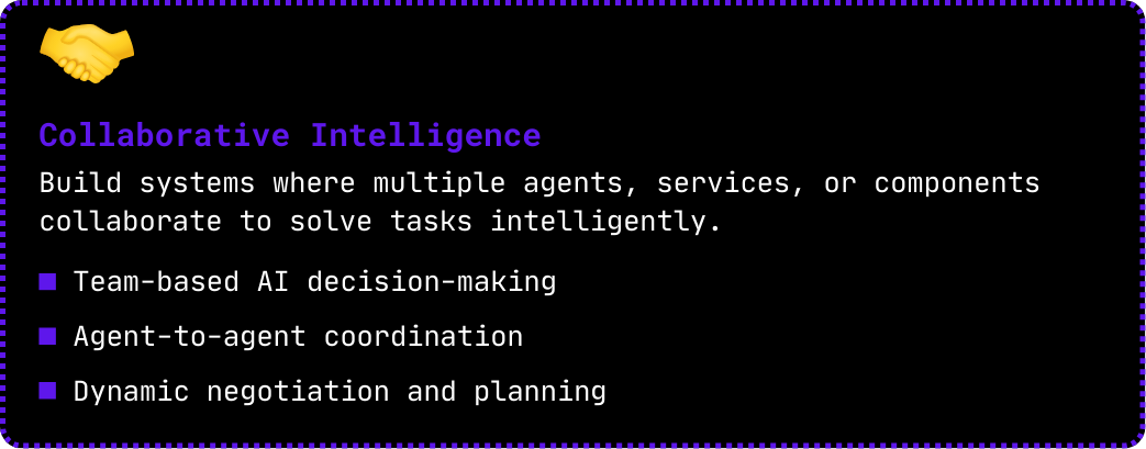 Collaborative Intelligence Build systems where multiple agents, services, or components collaborate to solve tasks intelligently. Team-based AI decision making Agent-to-agent coordination Dynamic -1